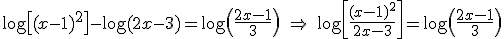 \log\[(x-1)^2\]-\log(2x-3) = \log\(\frac{2x-1}{3}\) \ \Rightarrow \  \log \[\frac{(x-1)^2}{2x-3}\]=\log \(\frac{2x-1}{3}\)
